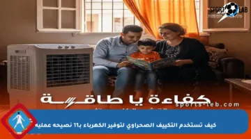 كيف تستخدم التكييف الصحراوي لتوفير الكهرباء بـ11 نصيحة عملية